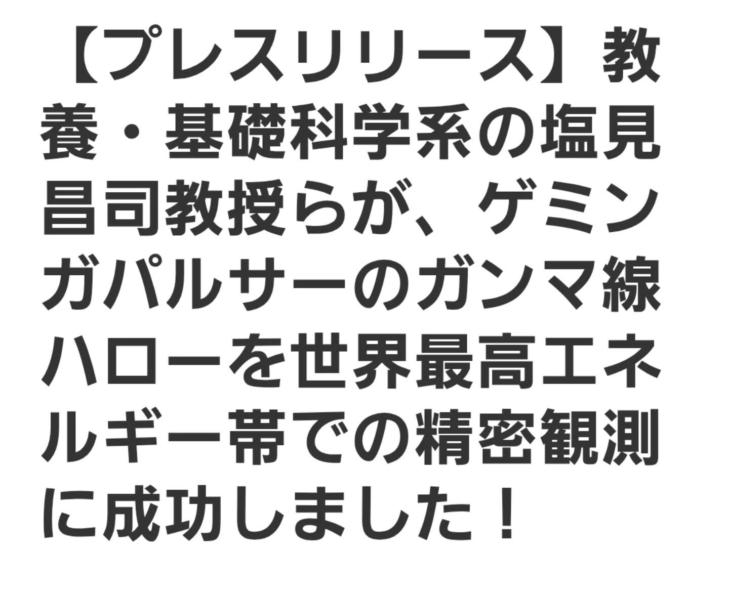 「教養・基礎科学系の塩見昌司教授らが、ゲミンガパルサーのガンマ線ハローを世界最高エネルギー帯での精密観測に成功しました!」
(掲載誌 Science Advances)
https://www.cit.nihon-u.ac.jp/news/00883.html